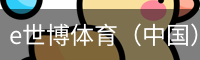 e世博体育（中国）官方网站 - 手机版登录入口